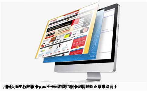 用网页看电视剧很卡pps不卡玩游戏也很卡测网速都正常求助高手