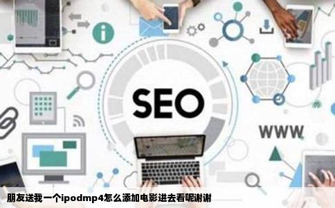 朋友送我一个ipodmp4怎么添加电影进去看呢谢谢