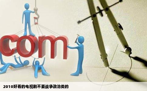 2010好看的电视剧不要战争政治类的