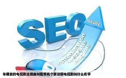 年播放的电视剧主提曲叫我想有个家这部电视剧叫什么名字