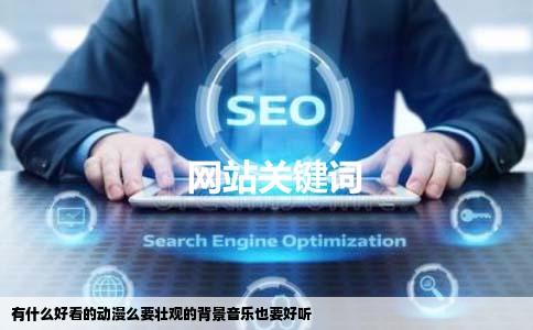 有什么好看的动漫么要壮观的背景音乐也要好听