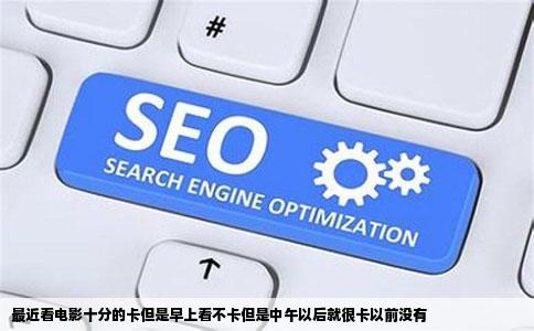 最近看电影十分的卡但是早上看不卡但是中午以后就很卡以前没有