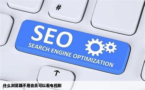 什么浏览器不用会员可以看电视剧