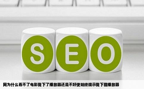 网为什么看不了电影我下了播放器还是不好使始终提示我下载播放器