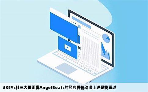 SKEYs社三大催泪弹AngelBeats的经典爱情动漫上述是我看过