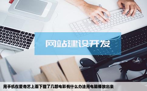 用手机在爱奇艺上面下载了几部电影有什么办法用电脑播放出来