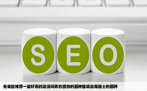 有谁能推荐一些好看的动漫吗男的很帅的那种像吸血鬼骑士的那种