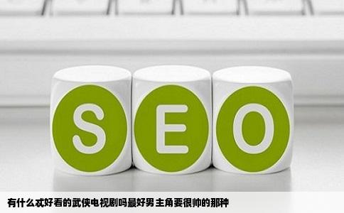 有什么忒好看的武侠电视剧吗最好男主角要很帅的那种