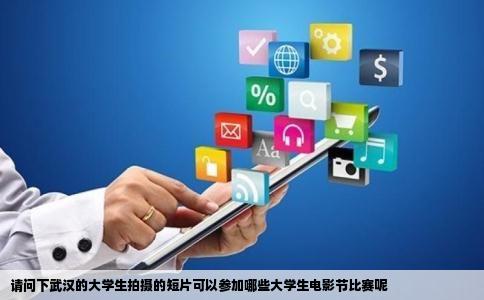 请问下武汉的大学生拍摄的短片可以参加哪些大学生电影节比赛呢