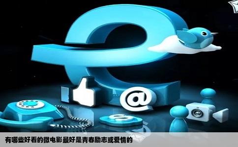 有哪些好看的微电影最好是青春励志或爱情的