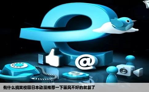 有什么搞笑校园日本动漫推荐一下画风不好的就算了