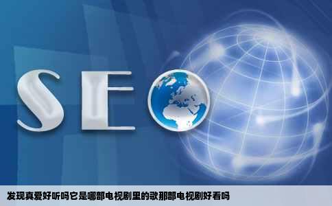 发现真爱好听吗它是哪部电视剧里的歌那部电视剧好看吗