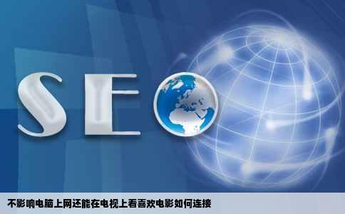 不影响电脑上网还能在电视上看喜欢电影如何连接