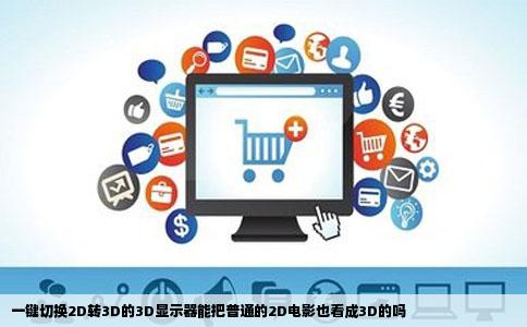 一键切换2D转3D的3D显示器能把普通的2D电影也看成3D的吗