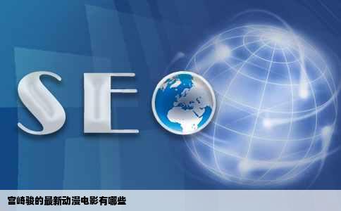 宫崎骏的最新动漫电影有哪些