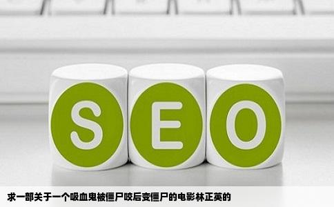 求一部关于一个吸血鬼被僵尸咬后变僵尸的电影林正英的