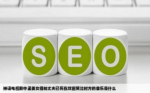 神话电视剧中孟姜女得知丈夫已死在坟前哭泣时方的音乐是什么