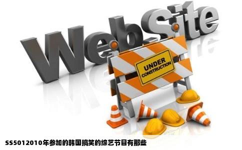 SS5012010年参加的韩国搞笑的综艺节目有那些