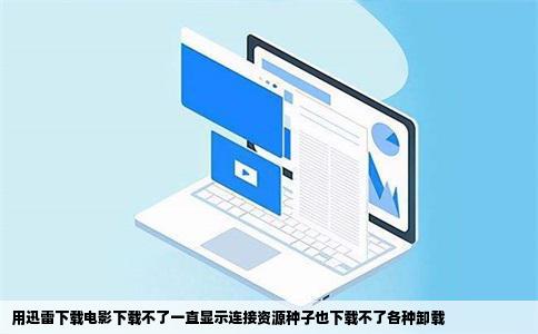 用迅雷下载电影下载不了一直显示连接资源种子也下载不了各种卸载