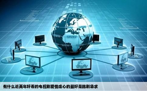 有什么近两年好看的电视剧爱情虐心的最好是韩剧急求