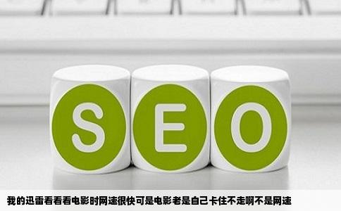 我的迅雷看看看电影时网速很快可是电影老是自己卡住不走啊不是网速