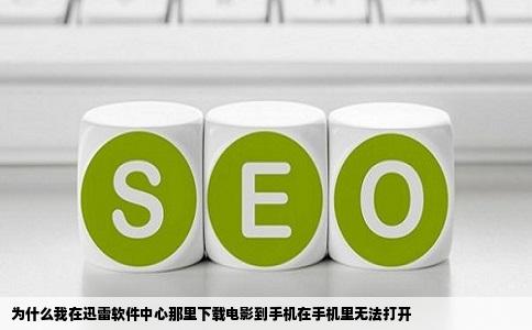 为什么我在迅雷软件中心那里下载电影到手机在手机里无法打开