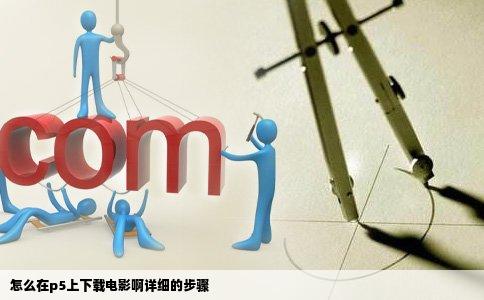 怎么在p5上下载电影啊详细的步骤
