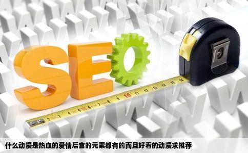 什么动漫是热血的爱情后宫的元素都有的而且好看的动漫求推荐