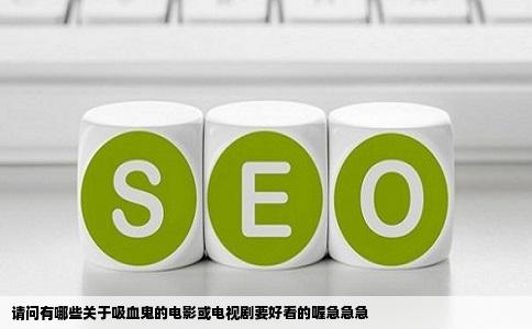 请问有哪些关于吸血鬼的电影或电视剧要好看的喔急急急