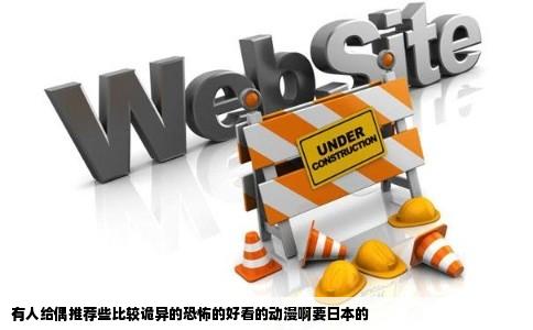 有人给偶推荐些比较诡异的恐怖的好看的动漫啊要日本的