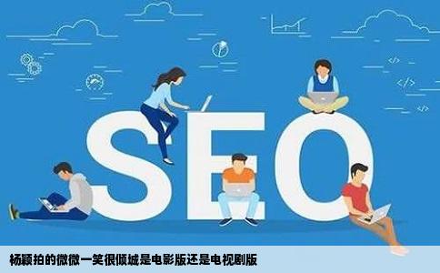 杨颖拍的微微一笑很倾城是电影版还是电视剧版