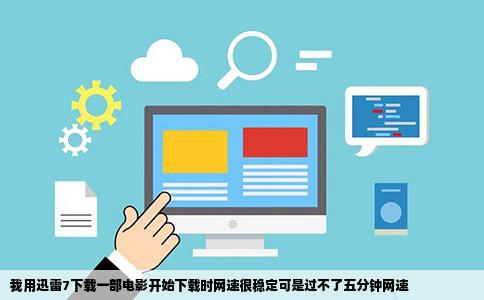 我用迅雷7下载一部电影开始下载时网速很稳定可是过不了五分钟网速