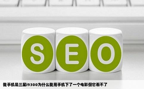 我手机是三星i9300为什么我用手机下了一个电影但它看不了