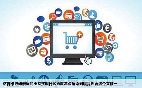 这种卡通动漫里的小女孩叫什么百度怎么搜索到哦我想要这个女孩一