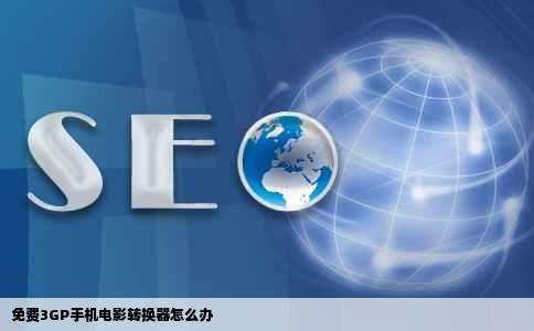 免费3GP手机电影转换器怎么办