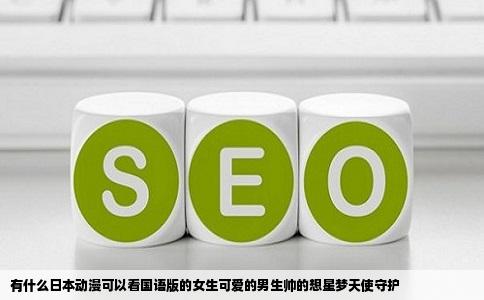 有什么日本动漫可以看国语版的女生可爱的男生帅的想星梦天使守护