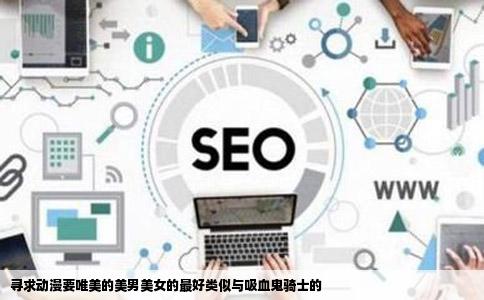 寻求动漫要唯美的美男美女的最好类似与吸血鬼骑士的