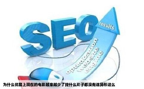 为什么优酷上现在的电影越来越少了找什么片子都没有连异形这么