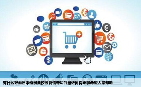 有什么好看日本动漫要校园爱情奇幻的最近闲得无聊希望大家帮助