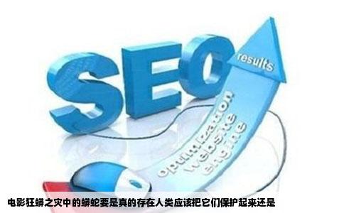 电影狂蟒之灾中的蟒蛇要是真的存在人类应该把它们保护起来还是