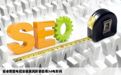 安卓智能电视安装暴风影音能看3d电影吗