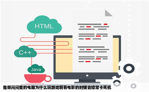 我想问问我的电脑为什么玩游戏啊看电影的时候会经常卡死机