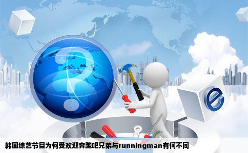 韩国综艺节目为何受欢迎奔跑吧兄弟与runningman有何不同