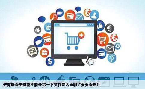 谁有好看电影能不能介绍一下实在是太无聊了天天看老片