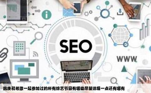 韩庚和希澈一起参加过的所有综艺节目有哪些尽量详细一点还有哪有