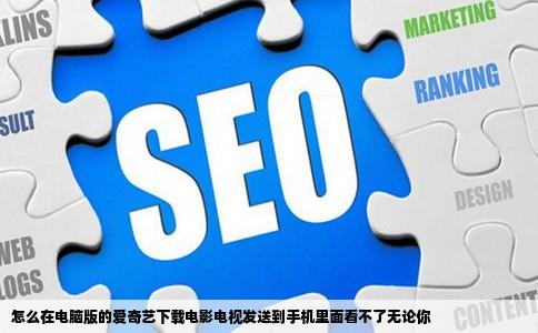 怎么在电脑版的爱奇艺下载电影电视发送到手机里面看不了无论你