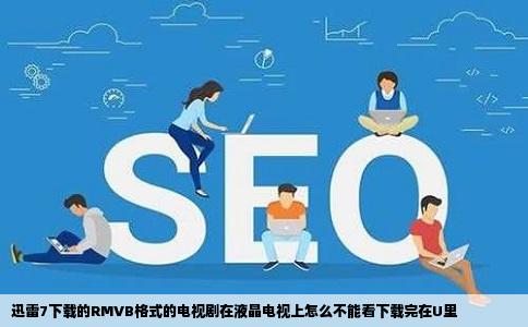 迅雷7下载的RMVB格式的电视剧在液晶电视上怎么不能看下载完在U里