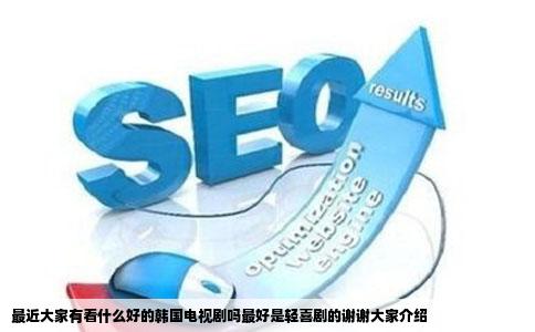 最近大家有看什么好的韩国电视剧吗最好是轻喜剧的谢谢大家介绍