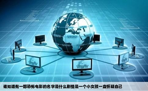 谁知道有一部恐怖电影的名字是什么剧情是一个小女孩一直怀疑自己