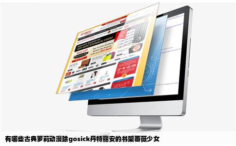 有哪些古典萝莉动漫除gosick丹特丽安的书架蔷薇少女